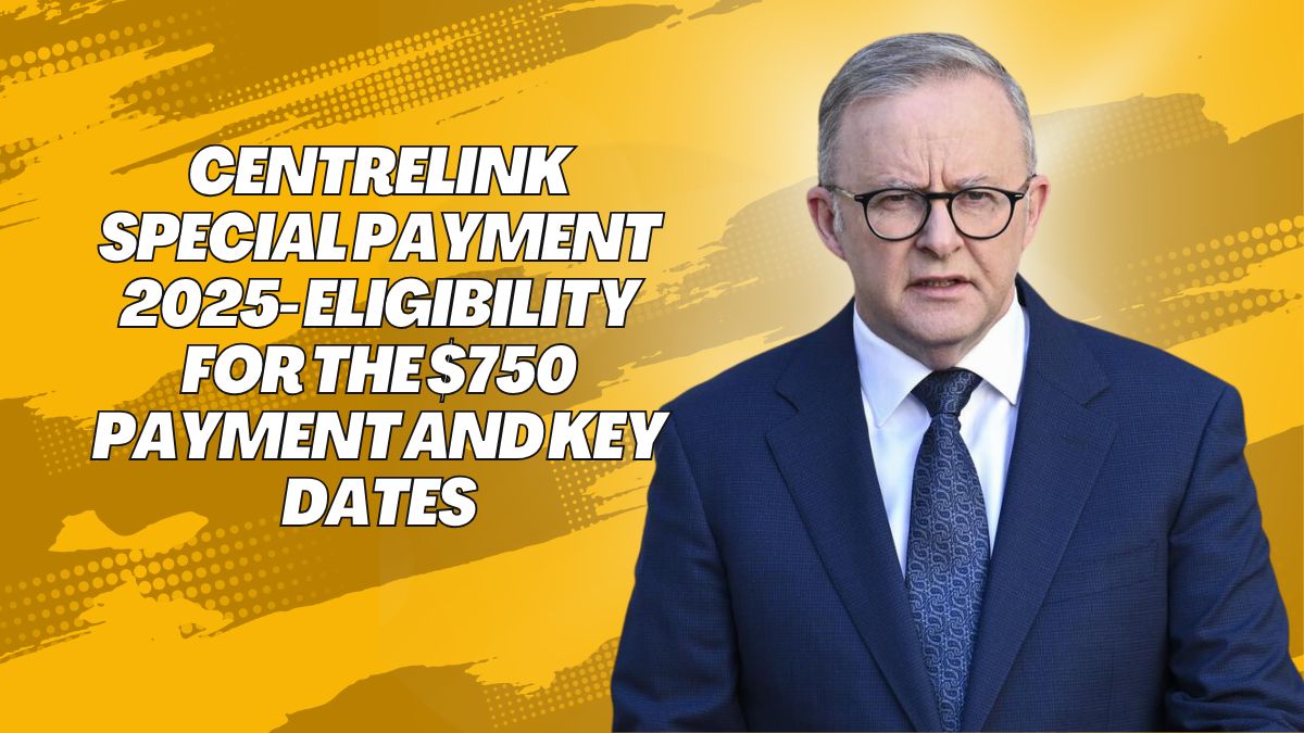 Centrelink Special Payment 2025- Eligibility for the $750 Payment and Key Dates