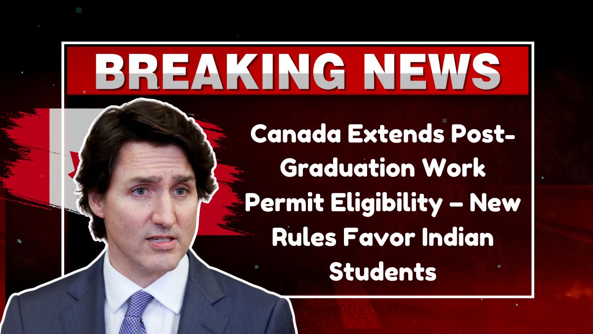 Canada Extends Post-Graduation Work Permit Eligibility – New Rules Favor Indian Students