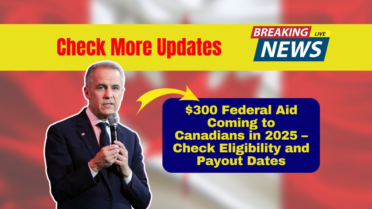 $300 Federal Aid Coming to Canadians in 2025 – Check Eligibility and Payout Dates